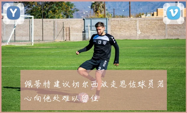 佩蒂特建议切尔西放走恩佐球员若心向他处难以留住