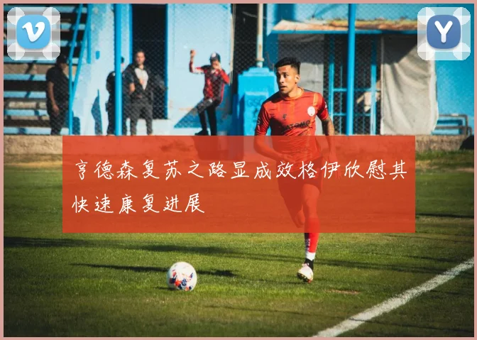 亨德森复苏之路显成效格伊欣慰其快速康复进展