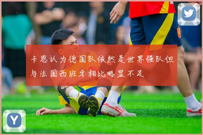 卡恩认为德国队依然是世界强队但与法国西班牙相比略显不足