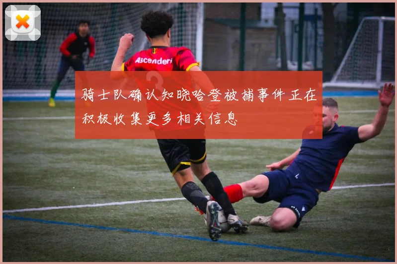 骑士队确认知晓哈登被捕事件正在积极收集更多相关信息