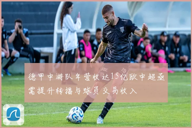 德甲中游队年营收达15亿欧中超亟需提升转播与球员交易收入