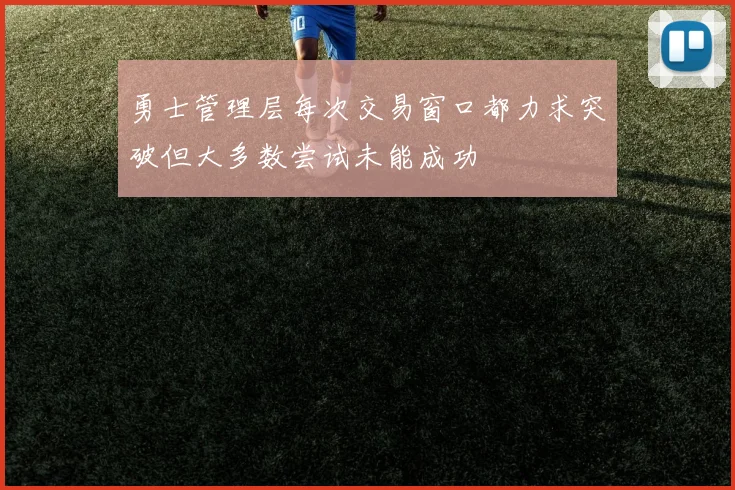 勇士管理层每次交易窗口都力求突破但大多数尝试未能成功