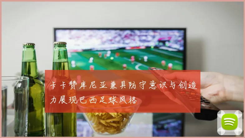 卡卡赞库尼亚兼具防守意识与创造力展现巴西足球风格