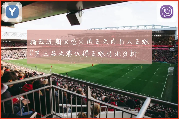 梅西近期状态火热五天内打入五球C罗三届大赛仅得五球对比分析