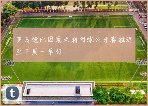 罗马德比因意大利网球公开赛推迟至下周一举行