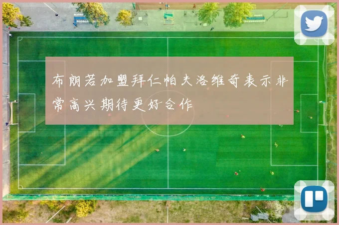 布朗若加盟拜仁帕夫洛维奇表示非常高兴期待更好合作