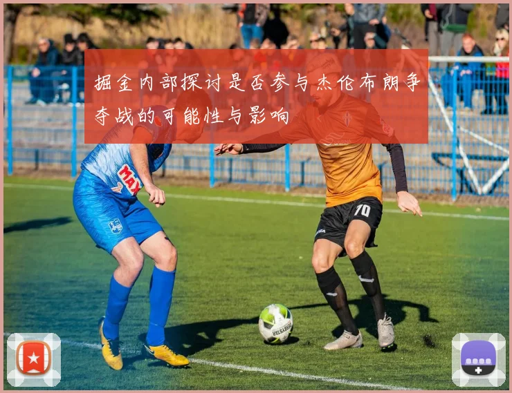 掘金内部探讨是否参与杰伦布朗争夺战的可能性与影响