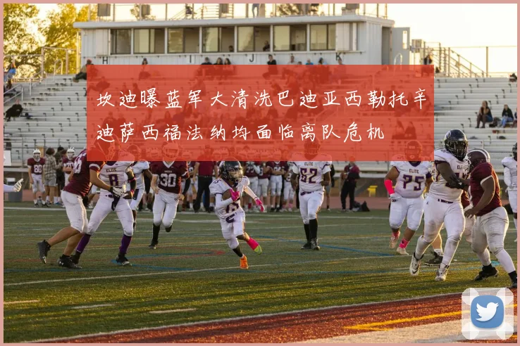 坎迪曝蓝军大清洗巴迪亚西勒托辛迪萨西福法纳均面临离队危机